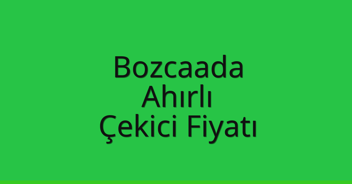 Bozcaada – Ahırlı Çekici Fiyatı
