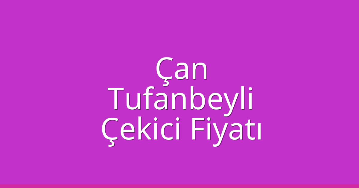 Çan – Tufanbeyli Çekici Fiyatı Çan – Tufanbeyli Çekici Fiyatı