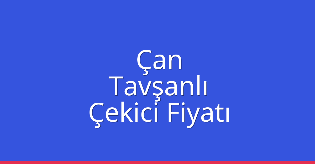 Çan – Tavşanlı Çekici Fiyatı Çan – Tavşanlı Çekici Fiyatı