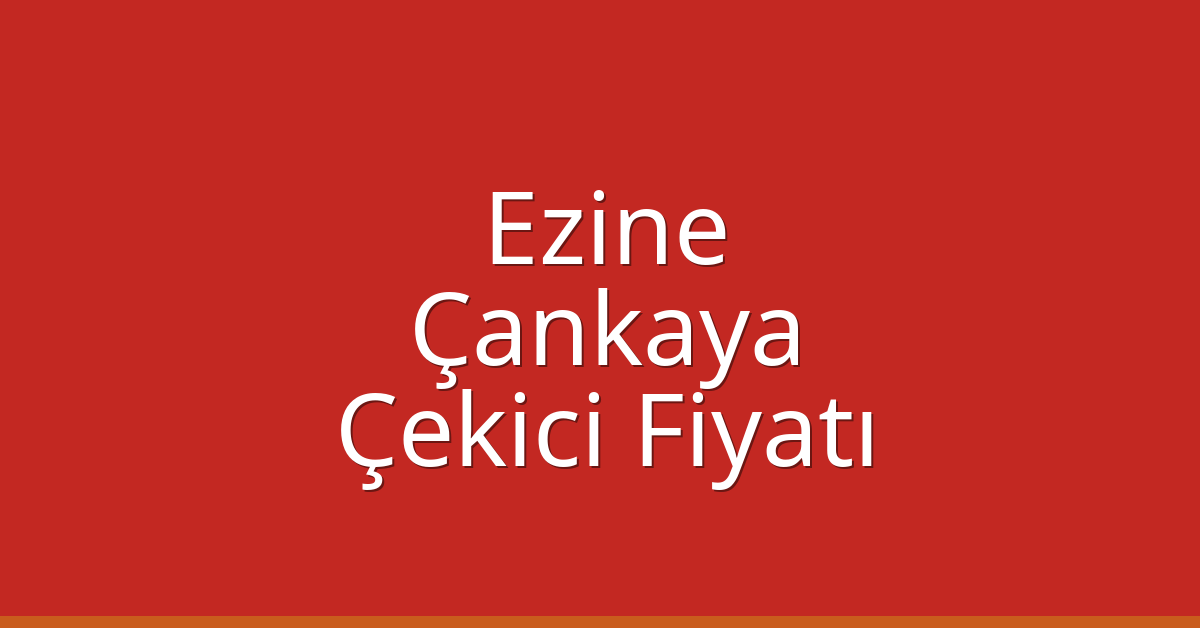 Ezine – Çankaya Çekici Fiyatı