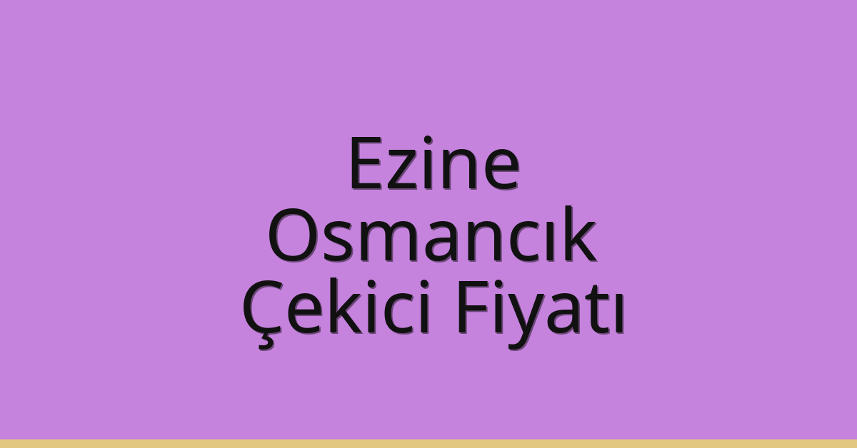 Ezine – Osmancık Çekici Fiyatı