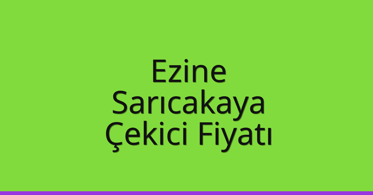 Ezine – Sarıcakaya Çekici Fiyatı Ezine – Sarıcakaya Çekici Fiyatı