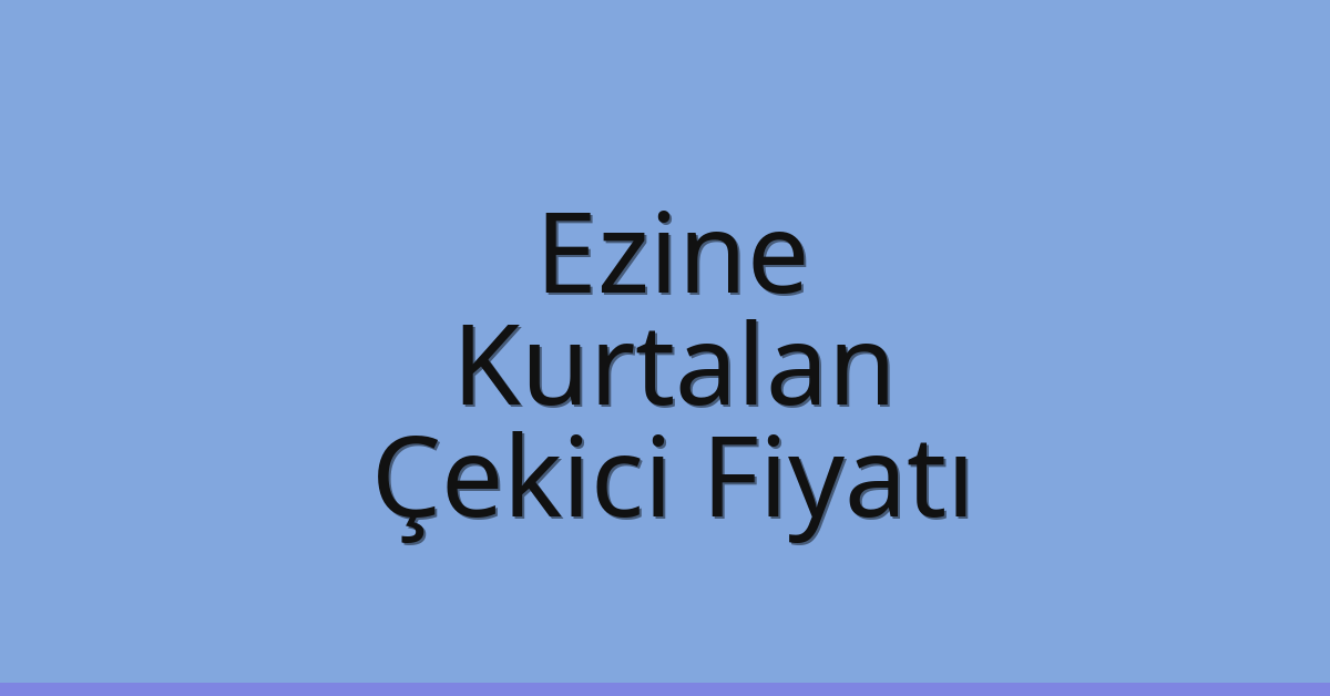 Ezine – Kurtalan Çekici Fiyatı