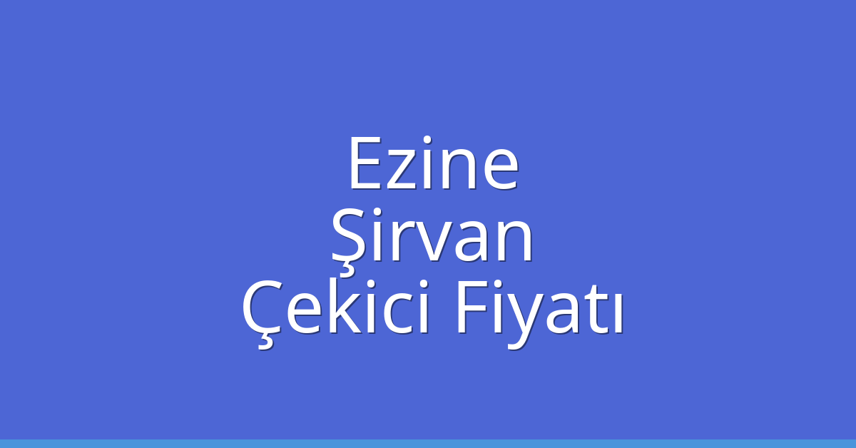 Ezine – Şirvan Çekici Fiyatı