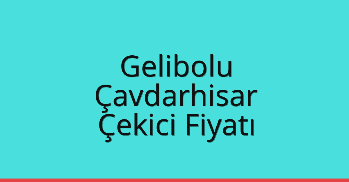 Gelibolu – Çavdarhisar Çekici Fiyatı
