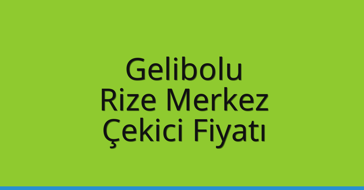 Gelibolu – Rize Merkez Çekici Fiyatı