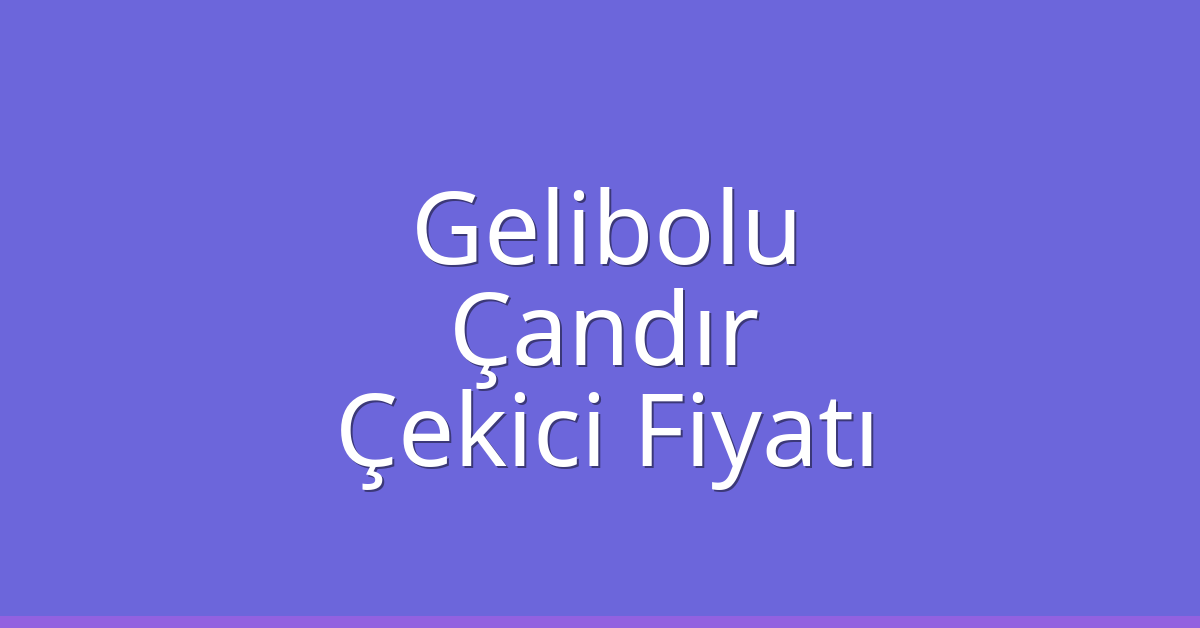 Gelibolu – Çandır Çekici Fiyatı Gelibolu – Çandır Çekici Fiyatı