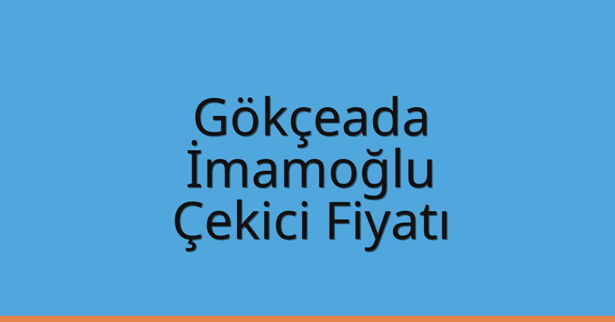 Gökçeada – İmamoğlu Çekici Fiyatı