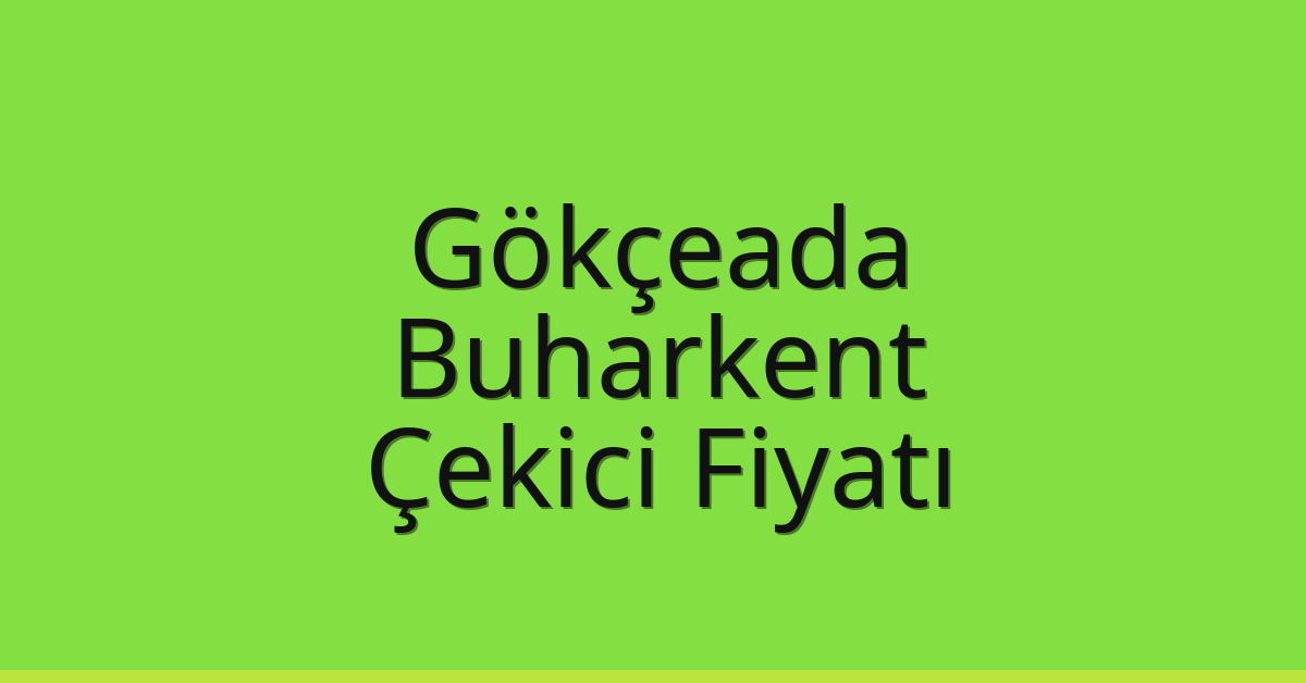 Gökçeada – Buharkent Çekici Fiyatı Gökçeada – Buharkent Çekici Fiyatı