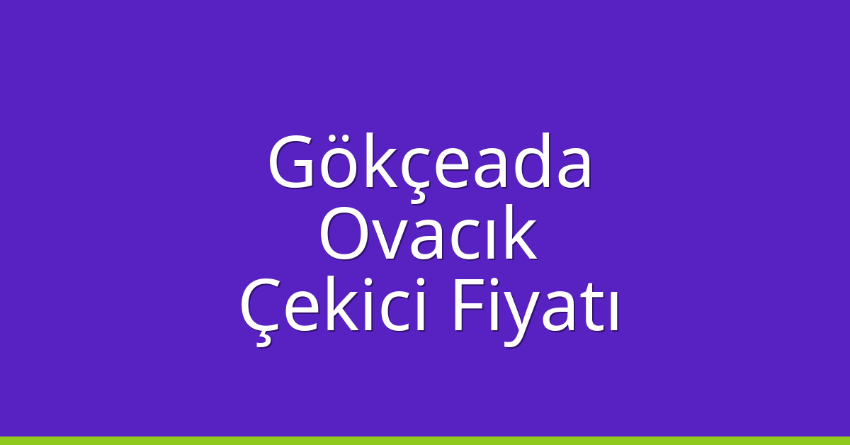 Gökçeada – Ovacık Çekici Fiyatı