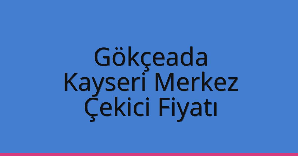Gökçeada – Kayseri Merkez Çekici Fiyatı Gökçeada – Kayseri Merkez Çekici Fiyatı