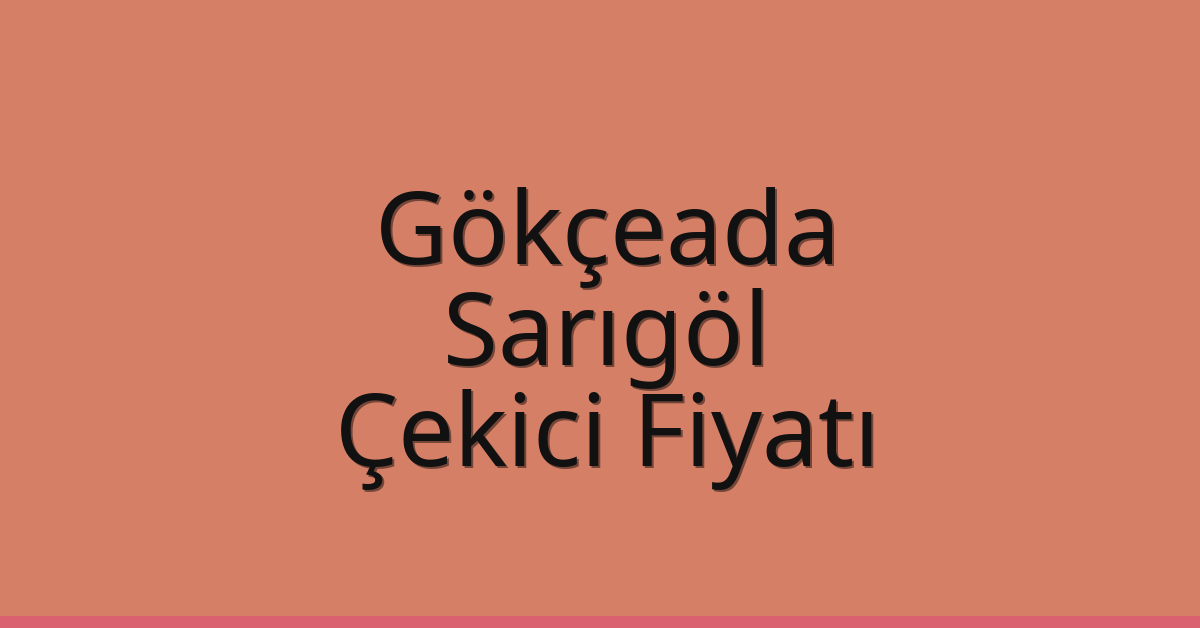 Gökçeada – Sarıgöl Çekici Fiyatı