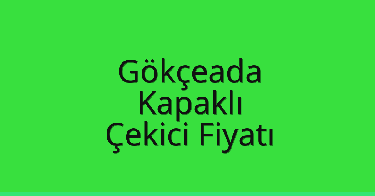 Gökçeada – Kapaklı Çekici Fiyatı Gökçeada – Kapaklı Çekici Fiyatı