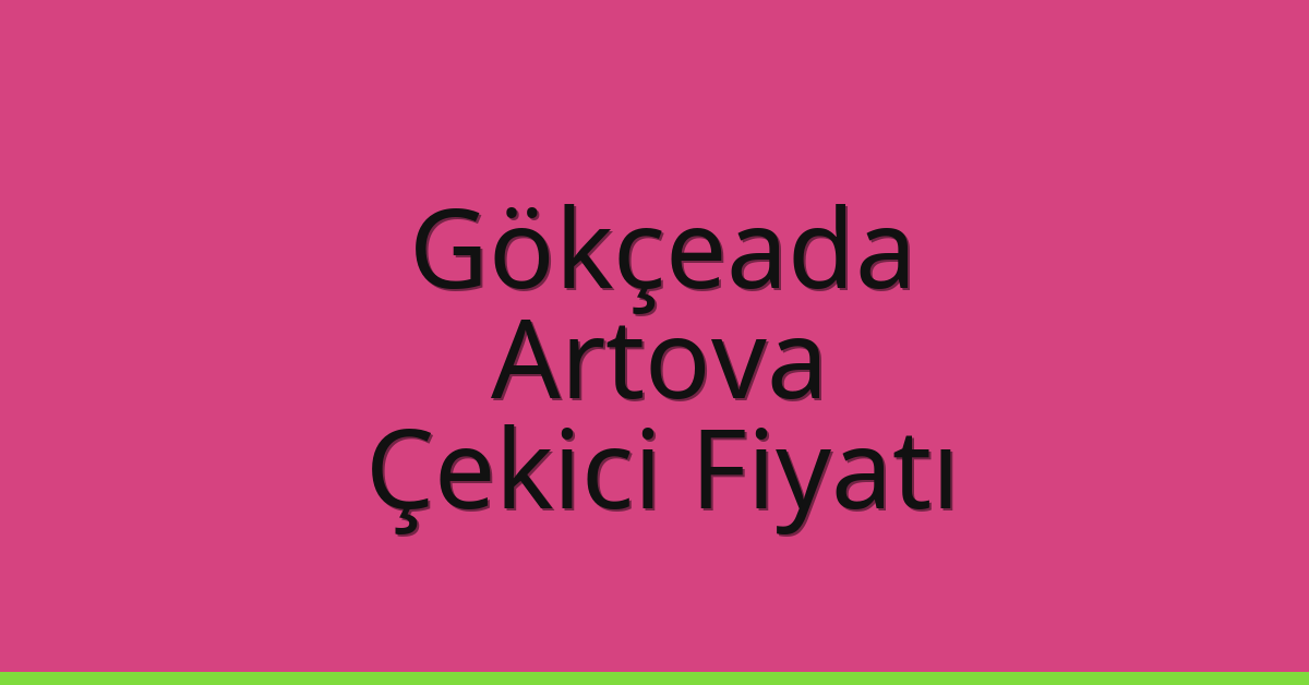 Gökçeada – Artova Çekici Fiyatı Gökçeada – Artova Çekici Fiyatı
