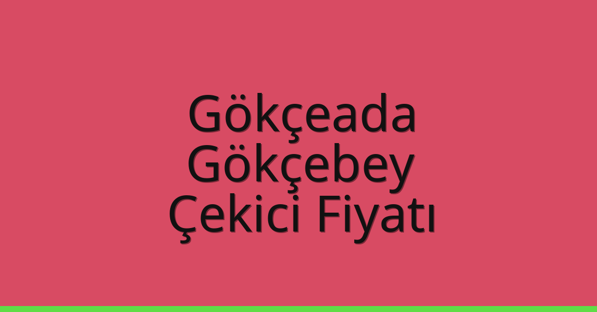 Gökçeada – Gökçebey Çekici Fiyatı