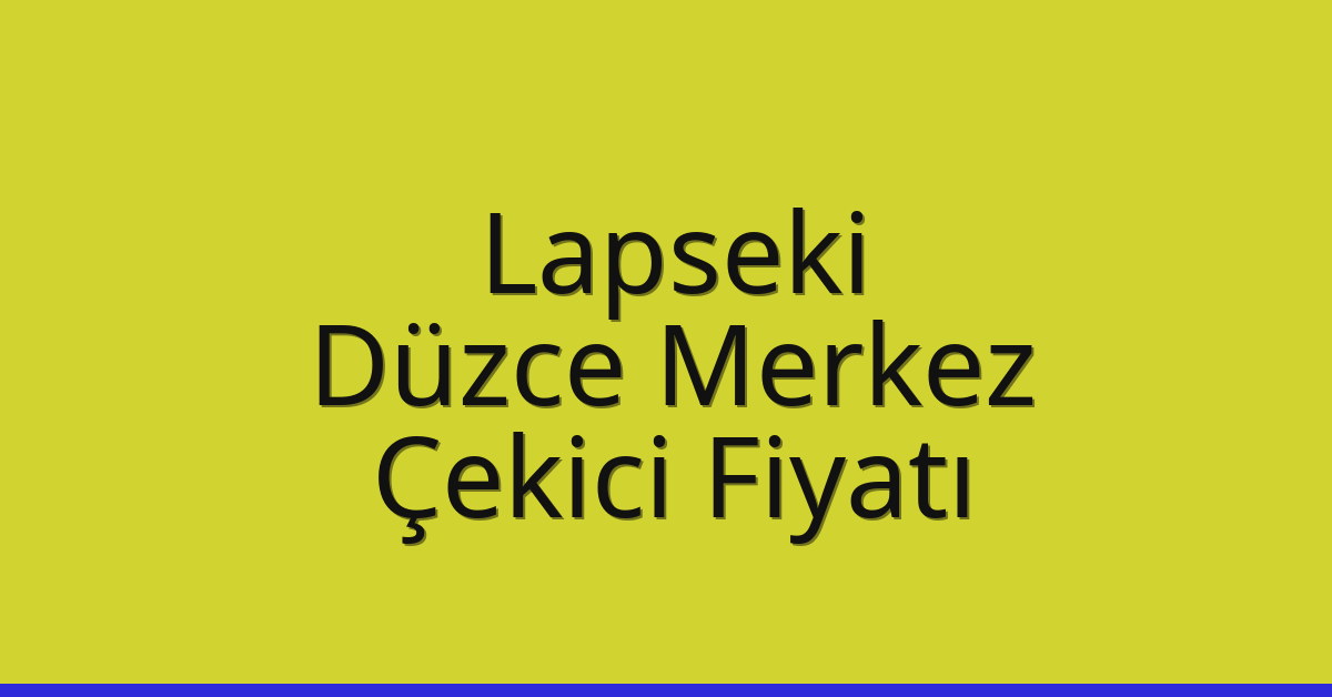 Lapseki – Düzce Merkez Çekici Fiyatı