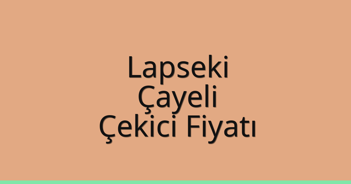 Lapseki – Çayeli Çekici Fiyatı