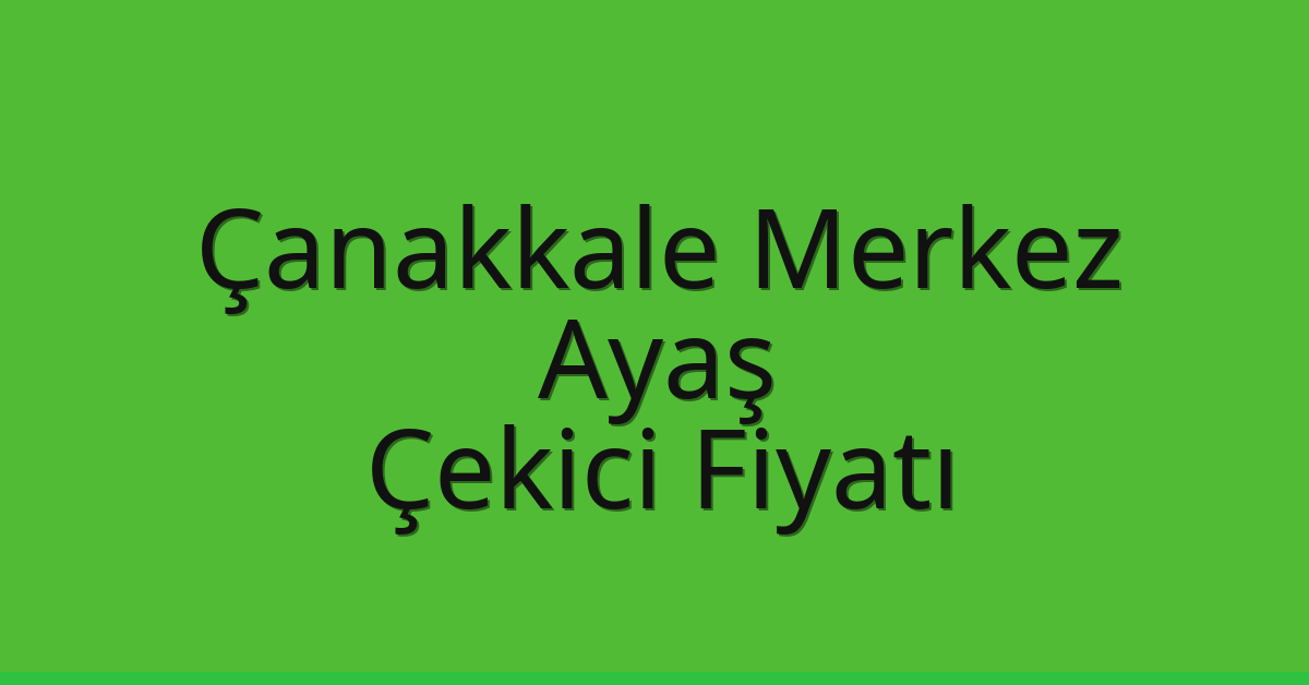 Çanakkale Merkez – Ayaş Çekici Fiyatı
