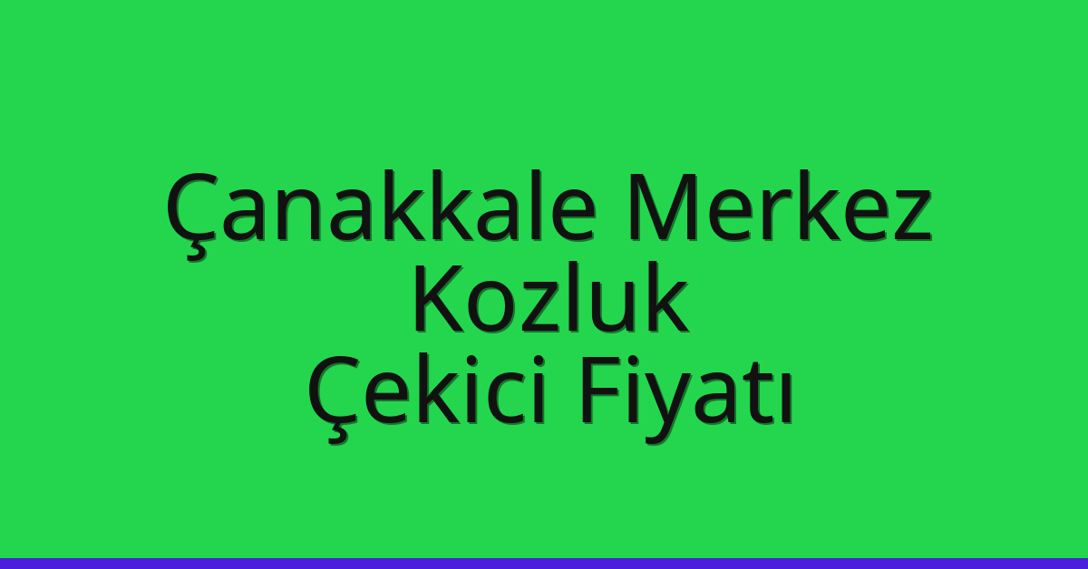 Çanakkale Merkez – Kozluk Çekici Fiyatı