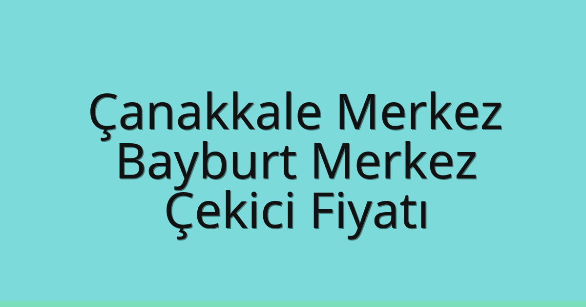 Çanakkale Merkez – Bayburt Merkez Çekici Fiyatı