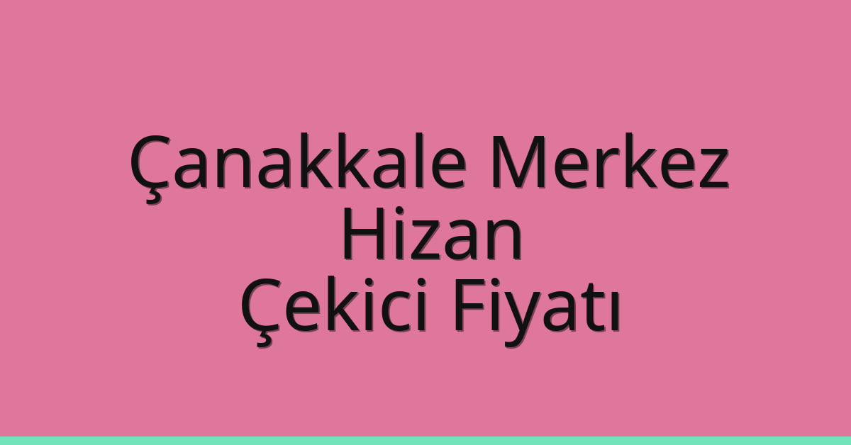 Çanakkale Merkez – Hizan Çekici Fiyatı