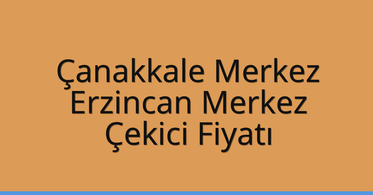 Çanakkale Merkez – Erzincan Merkez Çekici Fiyatı