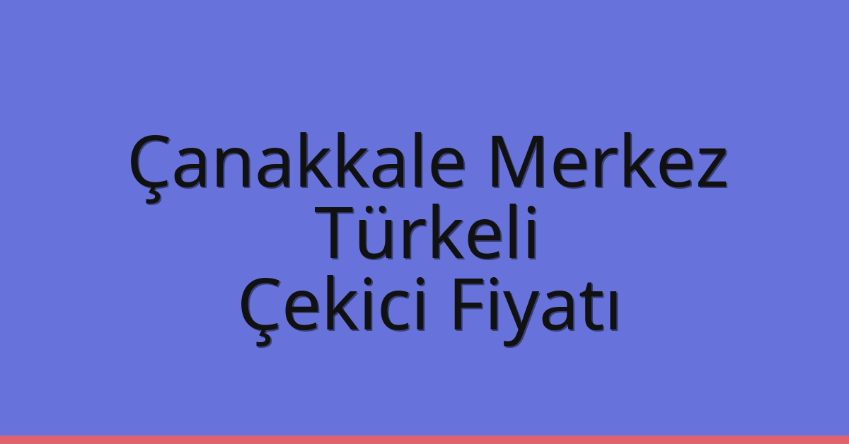 Çanakkale Merkez – Türkeli Çekici Fiyatı