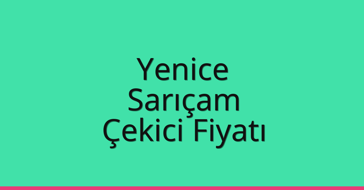 Yenice – Sarıçam Çekici Fiyatı