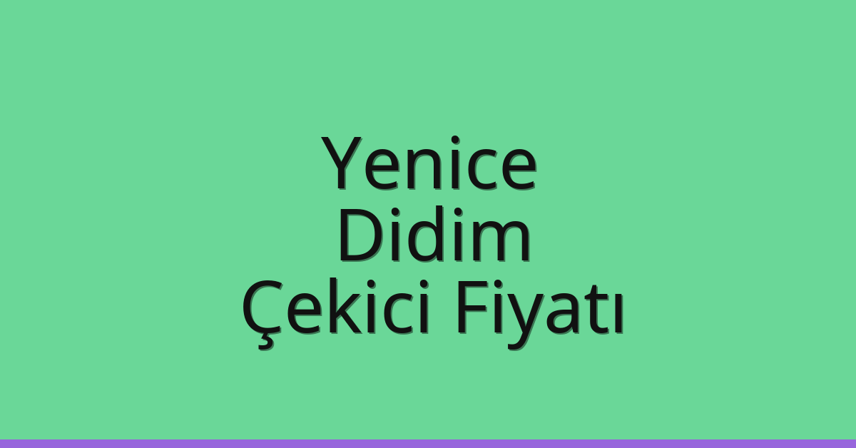 Yenice – Didim Çekici Fiyatı