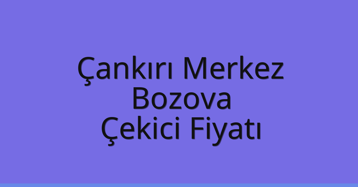 Çankırı Merkez – Bozova Çekici Fiyatı Çankırı Merkez – Bozova Çekici Fiyatı