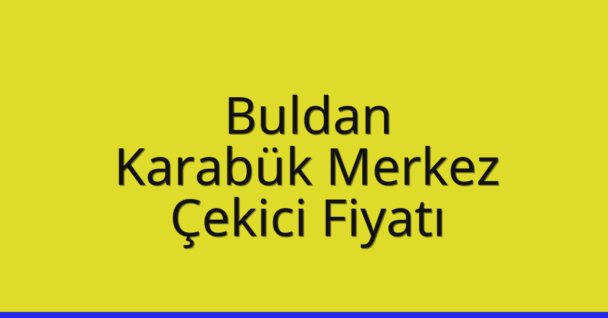 Buldan – Karabük Merkez Çekici Fiyatı