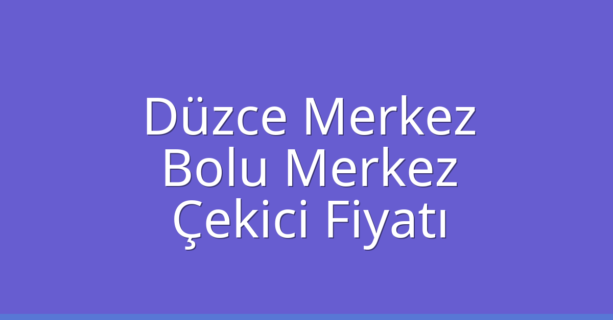 Düzce Merkez – Bolu Merkez Çekici Fiyatı