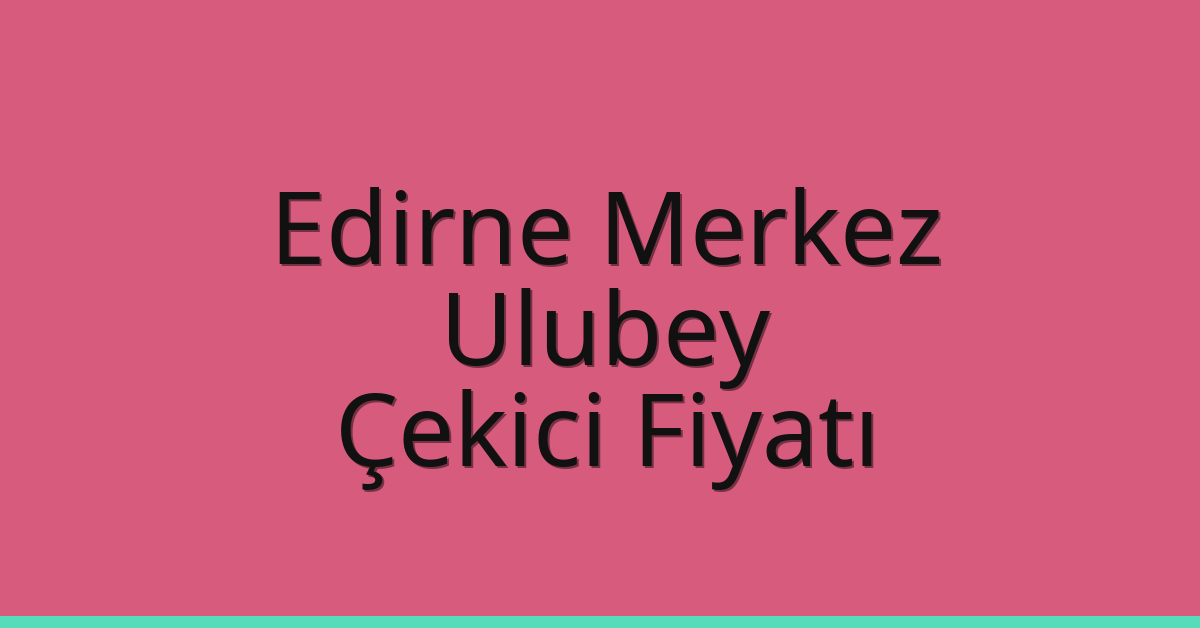 Edirne Merkez – Ulubey Çekici Fiyatı