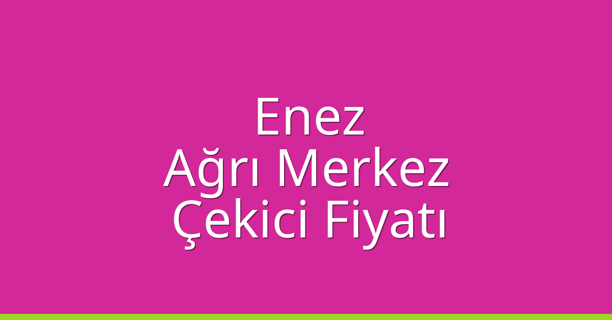 Enez – Ağrı Merkez Çekici Fiyatı Enez – Ağrı Merkez Çekici Fiyatı