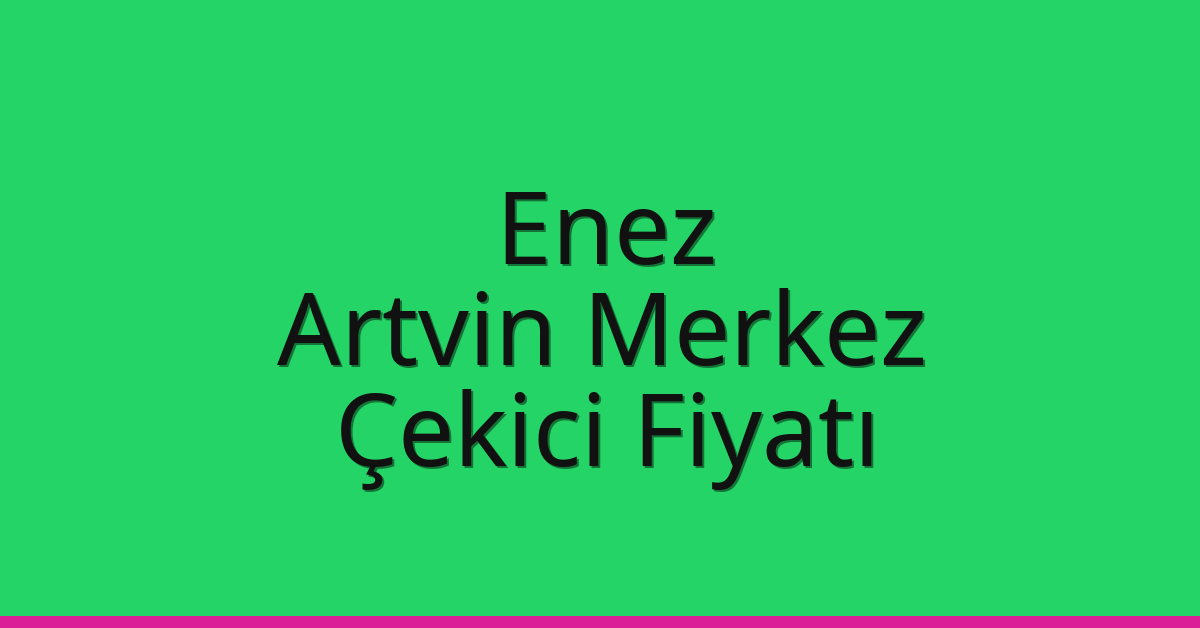 Enez – Artvin Merkez Çekici Fiyatı
