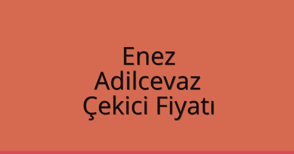 Enez – Adilcevaz Çekici Fiyatı Enez – Adilcevaz Çekici Fiyatı