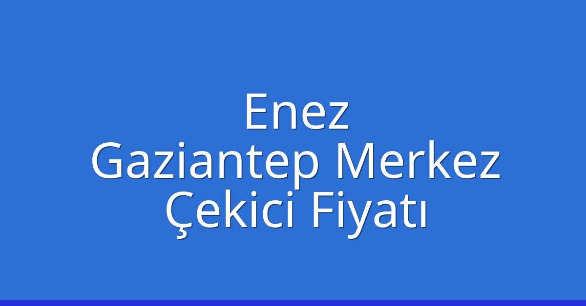 Enez – Gaziantep Merkez Çekici Fiyatı