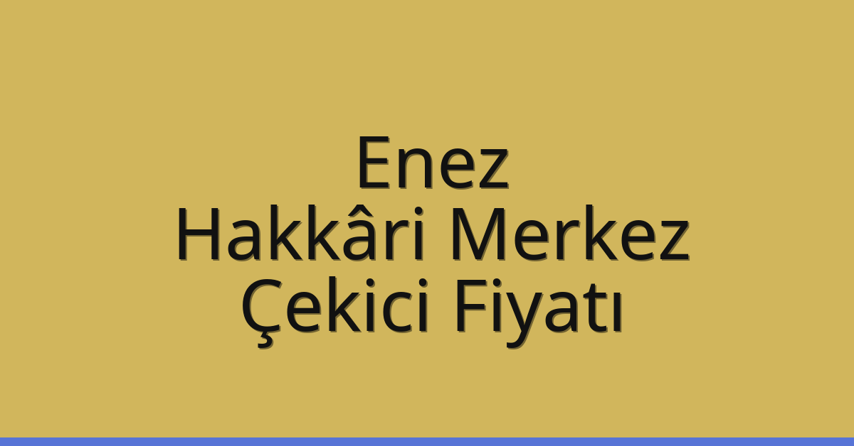 Enez – Hakkâri Merkez Çekici Fiyatı Enez – Hakkâri Merkez Çekici Fiyatı