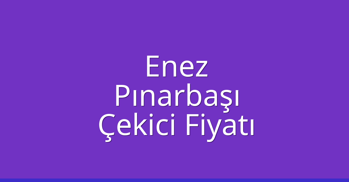 Enez – Pınarbaşı Çekici Fiyatı Enez – Pınarbaşı Çekici Fiyatı