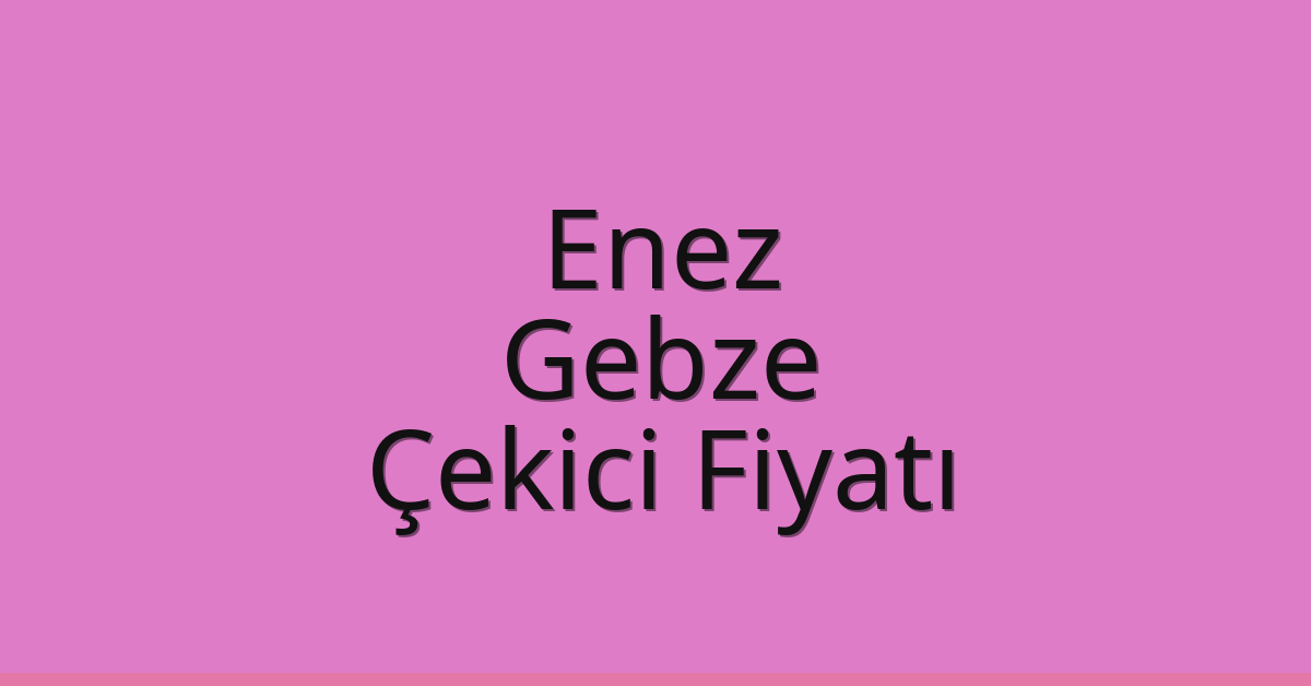 Enez – Gebze Çekici Fiyatı