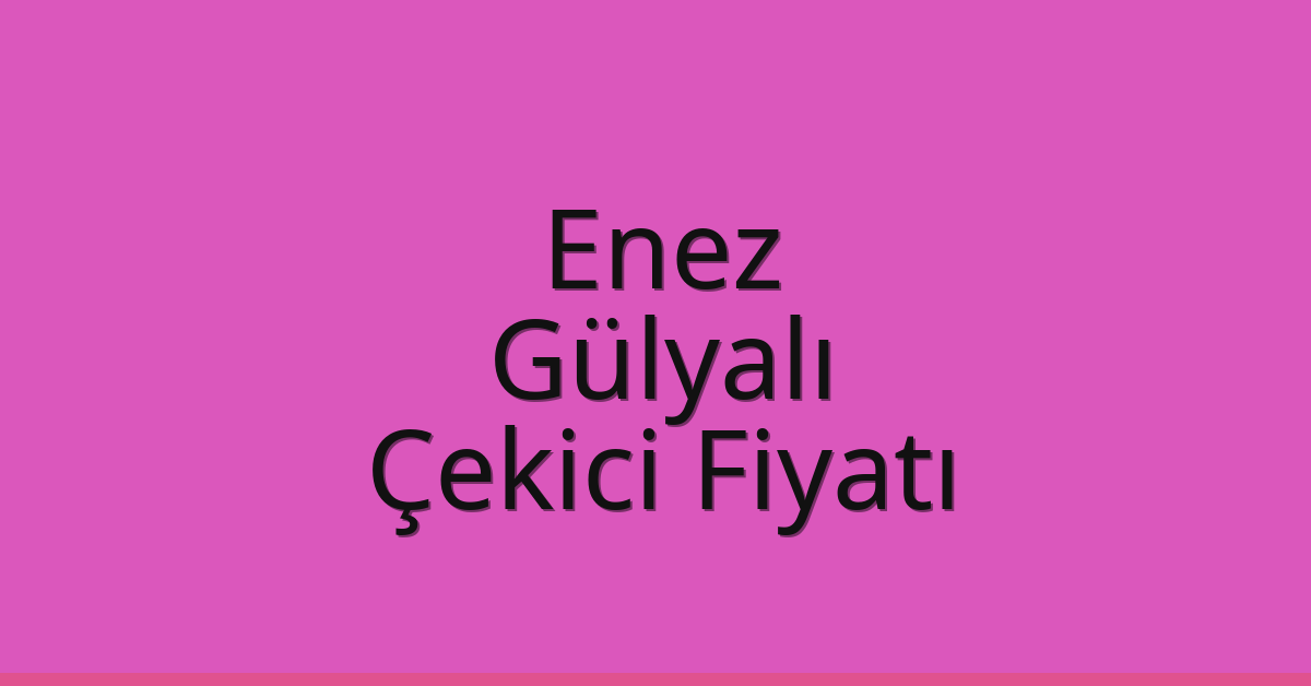 Enez – Gülyalı Çekici Fiyatı