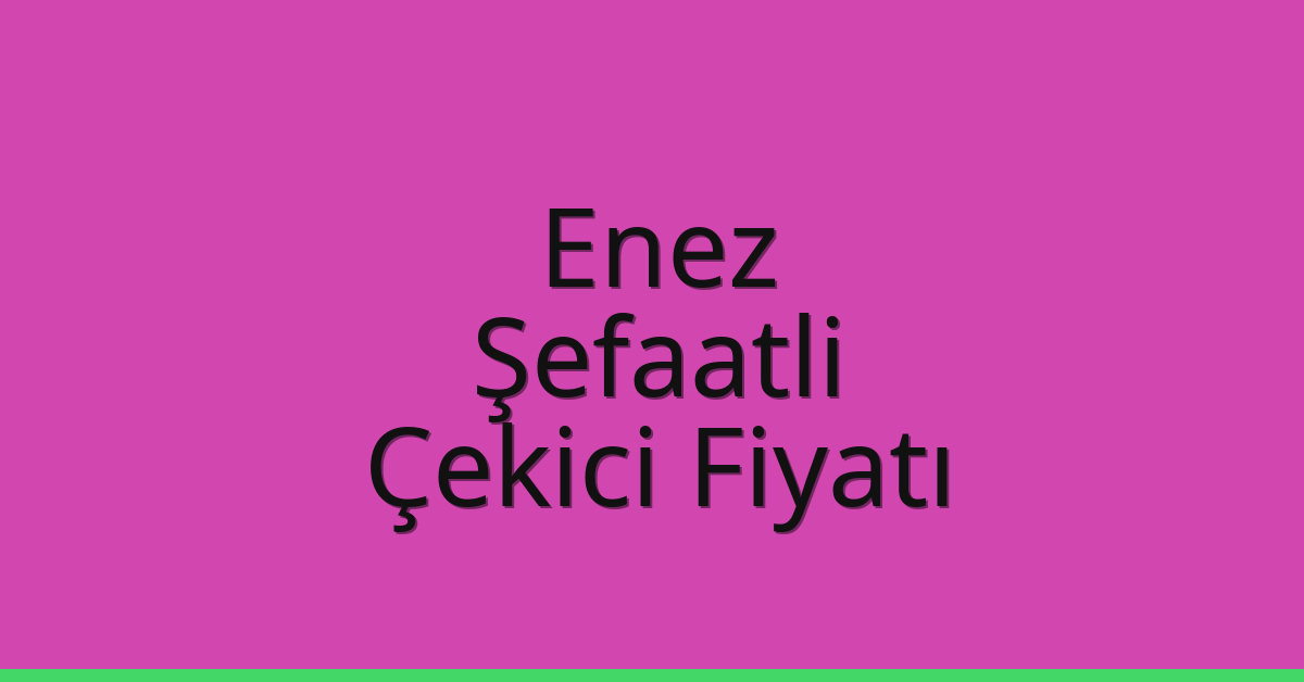 Enez – Şefaatli Çekici Fiyatı Enez – Şefaatli Çekici Fiyatı
