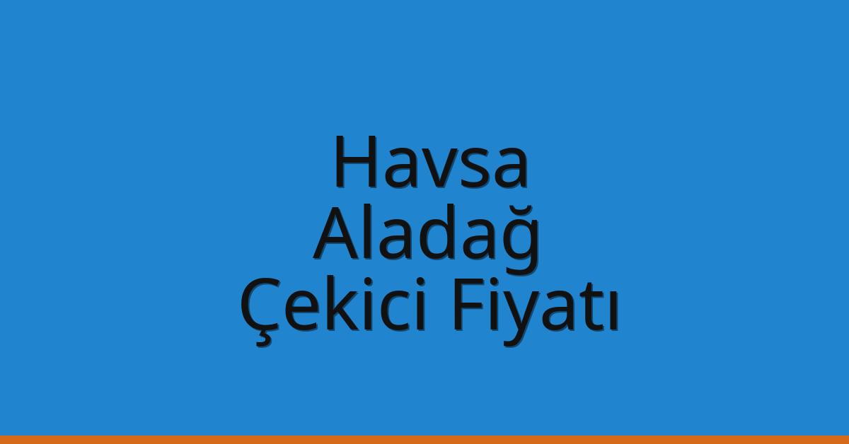 Havsa – Aladağ Çekici Fiyatı