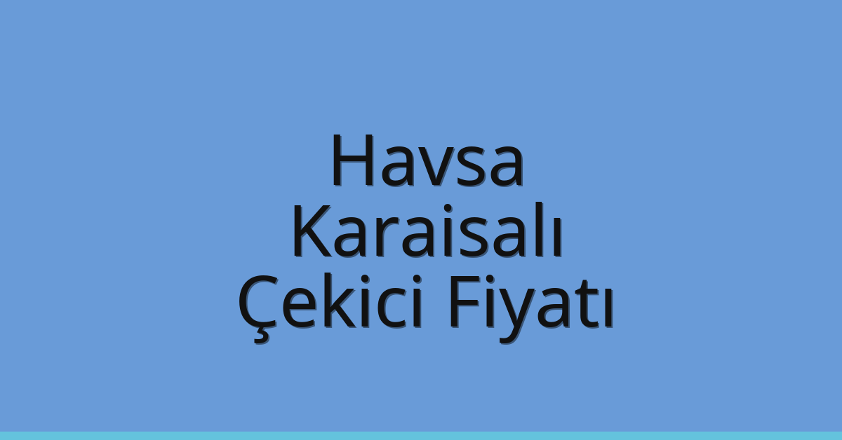 Havsa – Karaisalı Çekici Fiyatı