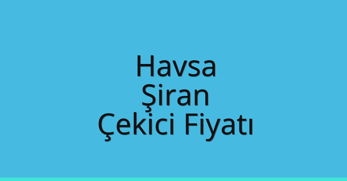Havsa – Şiran Çekici Fiyatı