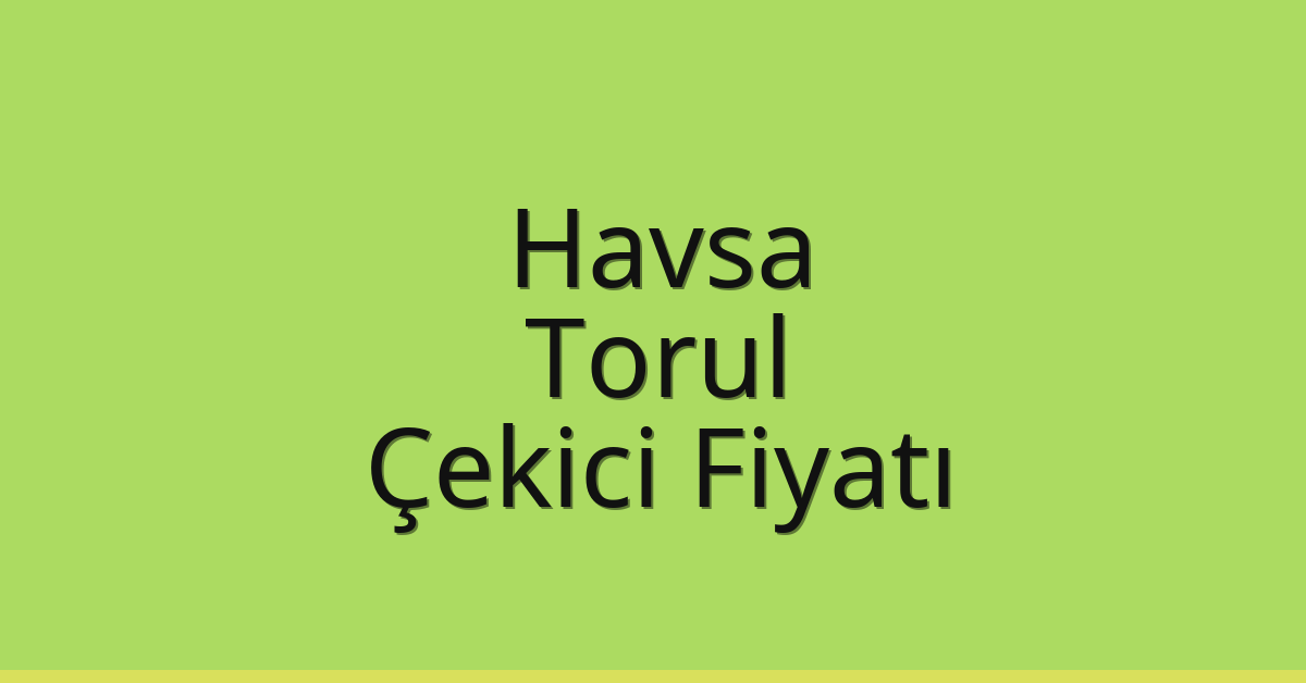 Havsa – Torul Çekici Fiyatı Havsa – Torul Çekici Fiyatı