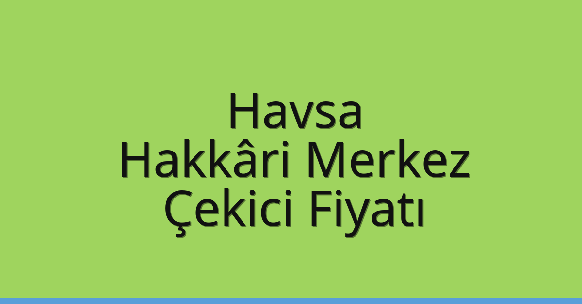 Havsa – Hakkâri Merkez Çekici Fiyatı