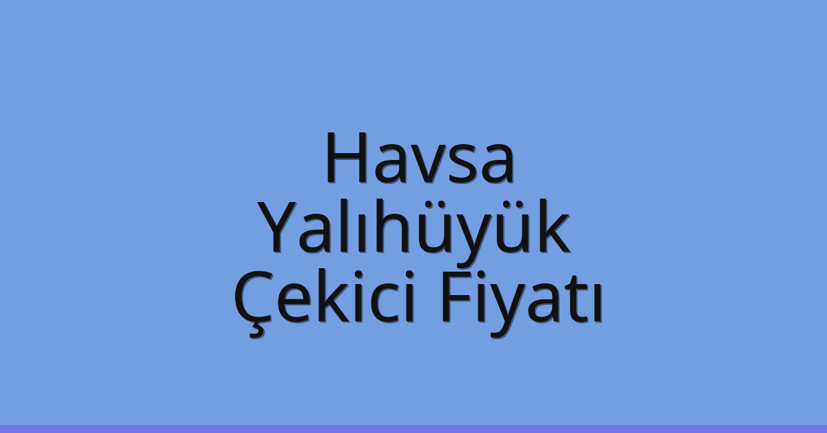 Havsa – Yalıhüyük Çekici Fiyatı Havsa – Yalıhüyük Çekici Fiyatı