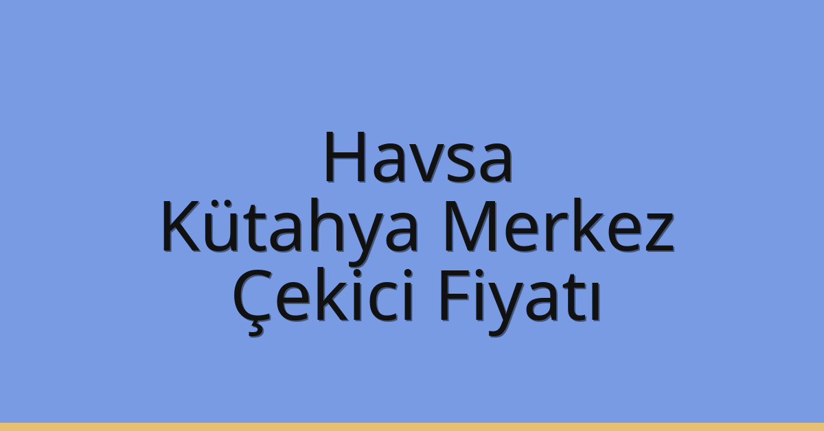 Havsa – Kütahya Merkez Çekici Fiyatı