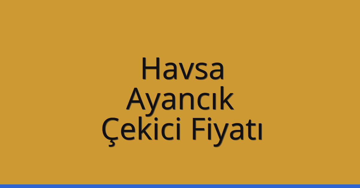 Havsa – Ayancık Çekici Fiyatı
